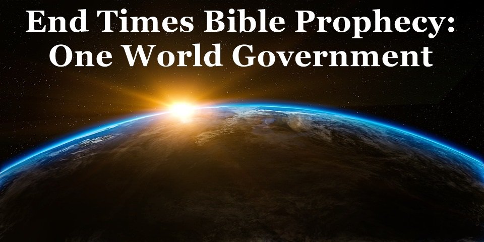 end times global government, global government, global government in end times, end times in the bible