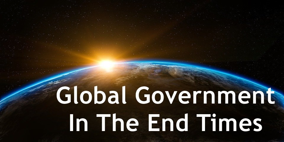 global government in the end times, end times global government, end times prophecy