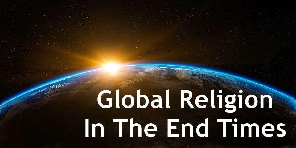 global religion in the end times, end times global religion, end times prophecy